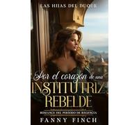 Por El Corazón De Una Institutriz Rebelde: Romance Del Periodo Regencia (Las Hijas del Duque -Temporada 2-)
