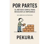 POR PARTES El método simple para resolver lo imposible: Un libro de autoayuda