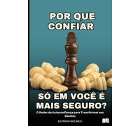 POR QUE CONFIAR SÓ EM VOCÊ É MAIS SEGURO?: O Poder da Autoconfiança para Transformar seu Destino