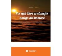 Por qué Dios es el mejor amigo del hombre: ... y por qué todo lo que lo niega es, en realidad, solo humo y espejos