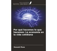 Por qué hacemos lo que hacemos: La economía en la vida cotidiana