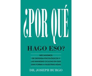 ¿Por Qué Hago Eso?: Mecanismos de Defensa Psicológicos y las Maneras Ocultas en Que le Dan Forma a Nuestras Vidas