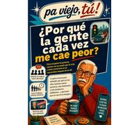 ¿POR QUÉ LA GENTE CADA VEZ ME CAE PEOR?: Cómo recuperar la paciencia, discutir menos y evitar que el enfado y la intolerancia se adueñen de tu vida después de los 60 años (Pa viejo, tú!)