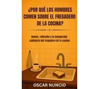 ¿Por qué los hombres comen sobre el fregadero de la cocina?: Humor, reflexión y la inesperada sabiduría del fregadero de la cocina