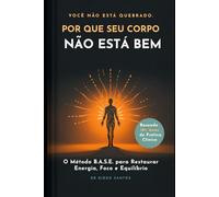 Por Que Seu Corpo Não Está Bem: O Método B.A.S.E. para Restaurar Energia, Foco e Equilíbrio