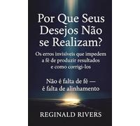 Por Que Seus Desejos Não se Realizam?: Os erros invisíveis que impedem a fé de produzir resultados e como corrigi-los