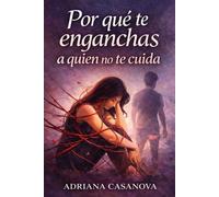 Por qué te enganchas a quien no te cuida: Cómo romper el enganche emocional y aprender a elegir relaciones que sí te cuidan (Dependencia emocional: ... aprender a soltar, cuidarte y volver a ti)