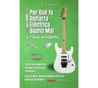 Por Qué tu Guitarra Eléctrica Suena Mal (y Cómo Arreglarlo): Setup y Mantenimiento de Guitarra Eléctrica para Principiantes: Ajuste de Mástil, Acción, Entonación, Pastillas y Cuidado del Instrumento