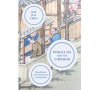 Porcelain for the Emperor : Manufacture and Technocracy in Qing China