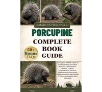 PORCUPINE COMPLETE BOOK GUIDE: A Complete Wildlife Guide To Understanding Porcupine Behavior, Quill Defense, Habitat, Feeding, Reproduction, Survival ... Of These Remarkable Spiny Mammals