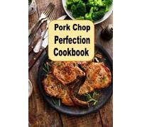Pork Chop Perfection Cookbook: Stuffed Grilled Southern Fried Glazed and Many More Pork Chop Recipes