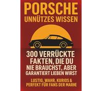 Porsche Unnützes Wissen - 300 verrückte Fakten, die du nie brauchst, aber garantiert lieben wirst: Lustig, wahr, kurios & perfekt für Fans der Marke