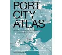 Port City Atlas - Mapping European Port City Territories: Mapping European Port City Territories: From Understanding to Design