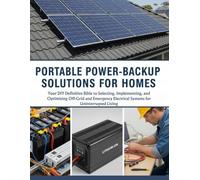Portable Power-Backup Solutions For Homes: Your Definitive Bible to Selecting, Implementing And Optimizing Off-Grid And Emergency Electrical Systems For Uninterrupted Living (The How-to DIY Bibles)