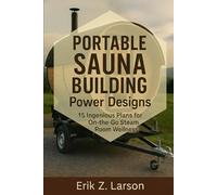 Portable Sauna Building Power Designs: 15 Ingenious Plans for on-the-go Steam Room Wellness (Sauna Building Guides)