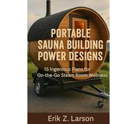 Portable Sauna Building Power Designs: 15 Ingenious Plans for on-the-go Steam Room Wellness (Sauna Building Guides)