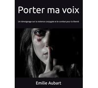 Porter ma voix: Un témoignage sur la violence conjugale et le combat pour la liberté