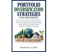 Portfolio Diversification Strategies for Beginners: How to Diversify Across Stocks, Bonds, ETFs, Real Estate, Cash, and Other Assets to Manage Risk and Build a More Balanced Investment Portfolio