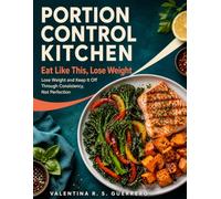 PORTION CONTROL KITCHEN: Eat Like This, Lose Weight Lose Weight and Keep It Off Through Consistency, Not Perfection