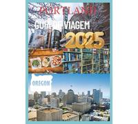 PORTLAND GUIA DE VIAGEM 2025: Descubra a alma da Cidade das Rosas. Natureza, cultura e sabores locais aguardam.