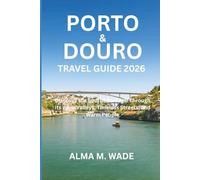 PORTO & DOURO TRAVEL GUIDE 2026: Discover the Soul of Portugal Through Its Wine Valleys, Timeless Streets, and Warm People