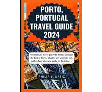 Porto, Portugal Travel Guide 2024: The Ultimate Travel Guide To Porto: Discover The Best Of Porto, What To See, Where To Stay With 7-Days Itinerary Guide For First Timers