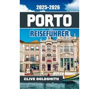 PORTO REISEFÜHRER 2025-2026: Entdecken Sie den Charme der unbesiegbaren Stadt Portugals - wo Sie übernachten, was Sie essen, was Sie tun und welche verborgenen Schätze, Weine, Aussichten und Geschich
