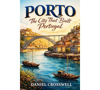 Porto: The City That Built Portugal: Riverside Life, Wine Cellars, Stone Streets & National Identity