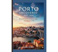 Porto Uncovered 2025 - 2026: An Ultimate Travel Companion for Exploring the City of Bridges, Wine, and Timeless Charm