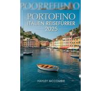 Portofino Italien Reiseführer 2025: Ein aktualisierter Reiseführer für romantische Kurzurlaube, die besten Strände, Top-Restaurants und Reiserouten nach Portofino
