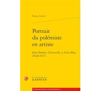 Portrait Du Polemiste En Artiste: Jules Barbey d'Aurevilly Et Leon Bloy (1848-1917) (Etudes Romantiques Et Dix-neuviemistes, 143)