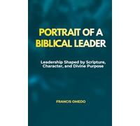 Portrait of a Biblical Leader: Leadership Shaped by Scripture, Character, and Divine Purpose