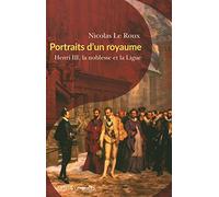 Portraits d'un royaume: Henri III, la noblesse et la Ligue