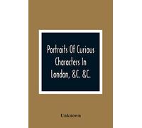 Portraits Of Curious Characters In London, &C. &C.: With Descriptive And Entertaining Anecdotes
