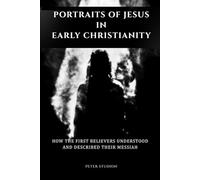 Portraits of Jesus in Early Christianity: How the First Believers Understood and Described Their Messiah