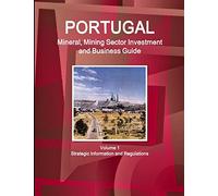 Portugal Mineral, Mining Sector Investment and Business Guide Volume 1 Strategic Information and Regulations