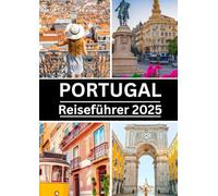 Portugal Reiseführer 2025: Entdecken Sie die besten Reiseziele, Kultur, Küche und Geheimtipps für ein unvergessliches Abenteuer in Portugal