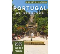 PORTUGAL REISEFÜHRER 2025: Erkunden Sie Lissabon, Porto, die Algarve und versteckte Schätze mit Insidertipps und praktischen Reiserouten (Reiseführer mit lokalem Insiderwissen)