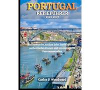 PORTUGAL REISEFÜHRER 2026-2027: Küstenwunder, antikes Erbe, Inselabenteuer, authentische Aromen und unvergessliche Panoramastraßen