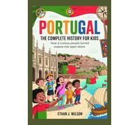 Portugal: The Complete History for Kids: How a curious people turned oceans into open doors. (Collections of books on the histories of different countries)