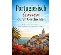 Portugiesisch lernen durch Geschichten: 25 einfache Geschichten für Anfänger - Lesen, verstehen und Wortschatz aufbauen - Niveau A1