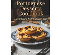 Portuguese Desserts Cookbook - Classic Cakes, Tarts & Pastries from Lisbon and Beyond: Authentic Portuguese Cookbook