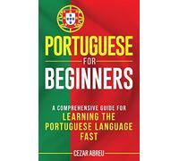 Portuguese for Beginners: A Comprehensive Guide to Learning the Portuguese Language Fast