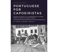 Portuguese for Capoeiristas: Master the Basics in 16 Comprehensive Lessons based on Popular Capoeira Songs