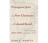 Portuguese Jews and New Christians in Colonial Brazil, 1500-1822: A New Geography of the Atlantic World