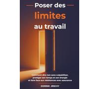 Poser des limites au travail: Comment dire non sans culpabiliser, protéger son temps et son énergie et faire face aux résistances avec assurance (Mieux vivre au travail)
