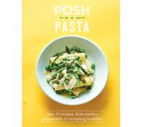 Posh Pasta : Over 70 Recipes, From Perfect Pappardelle to Tempting Tortellini