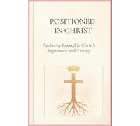 Positioned in Christ: Authority Rooted in Christ’s Supremacy and Victory.