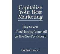 Positioning Yourself as the Go-To Expert: 7 (Capitalize Your Best Marketing)