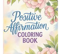 Positive Affirmations Coloring Book: Inspiring Quotes to Uplift, Empower, and Relax